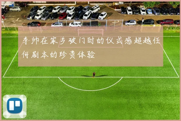 李帅在家乡破门时的仪式感超越任何剧本的珍贵体验