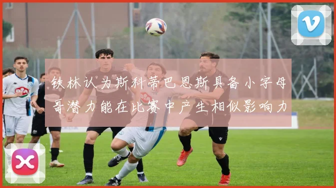 铁林认为斯科蒂巴恩斯具备小字母哥潜力能在比赛中产生相似影响力