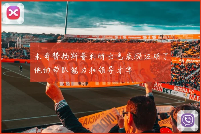 米奇赞扬斯普利特出色表现证明了他的带队能力和领导才华