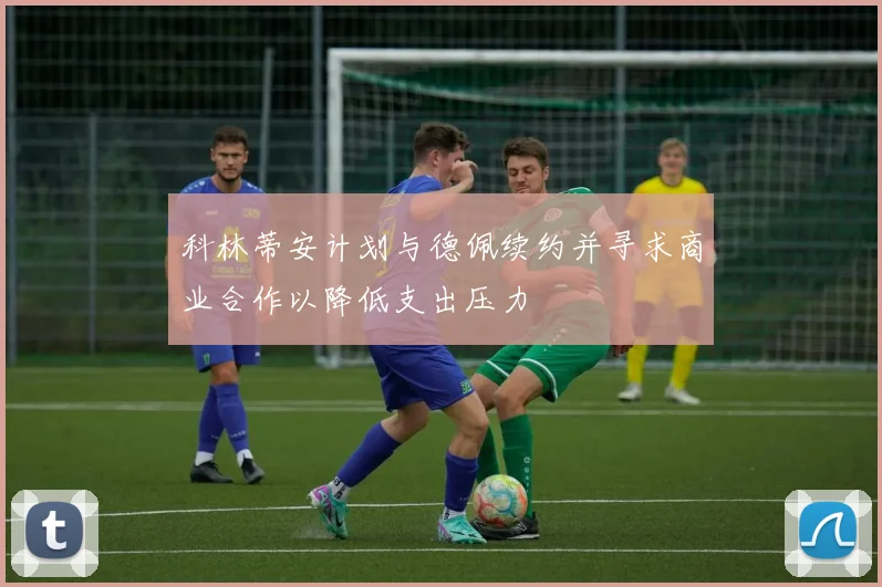 科林蒂安计划与德佩续约并寻求商业合作以降低支出压力