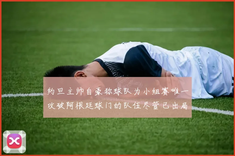 约旦主帅自豪称球队为小组赛唯一攻破阿根廷球门的队伍尽管已出局