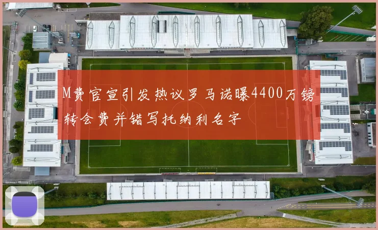 M费官宣引发热议罗马诺曝4400万镑转会费并错写托纳利名字