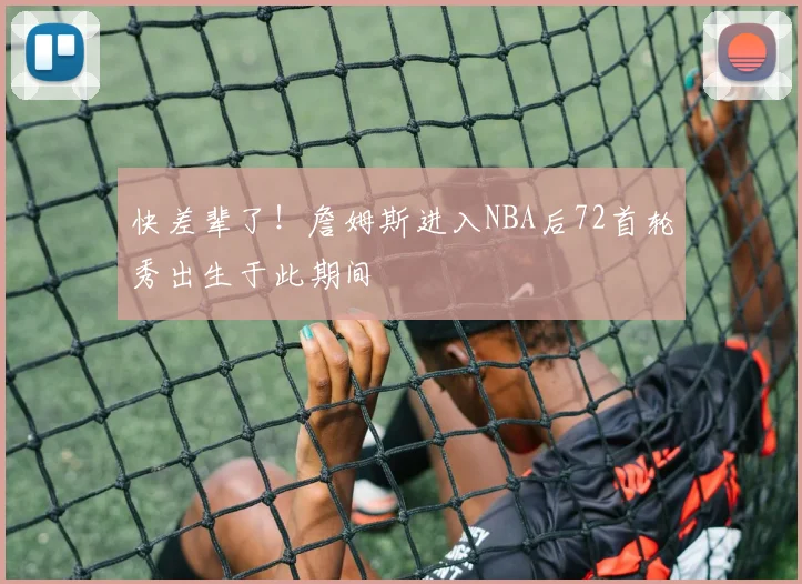 快差辈了！詹姆斯进入NBA后72首轮秀出生于此期间