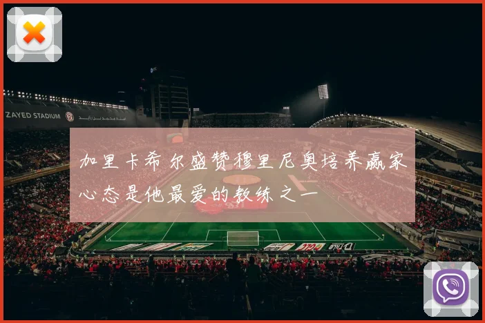 加里卡希尔盛赞穆里尼奥培养赢家心态是他最爱的教练之一