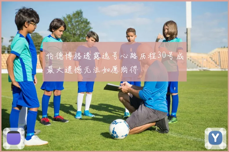 伦德博格透露选号心路历程30号成最大遗憾无法如愿购得