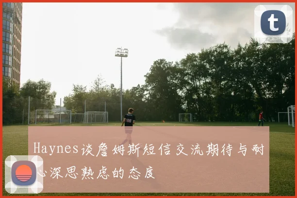 Haynes谈詹姆斯短信交流期待与耐心深思熟虑的态度