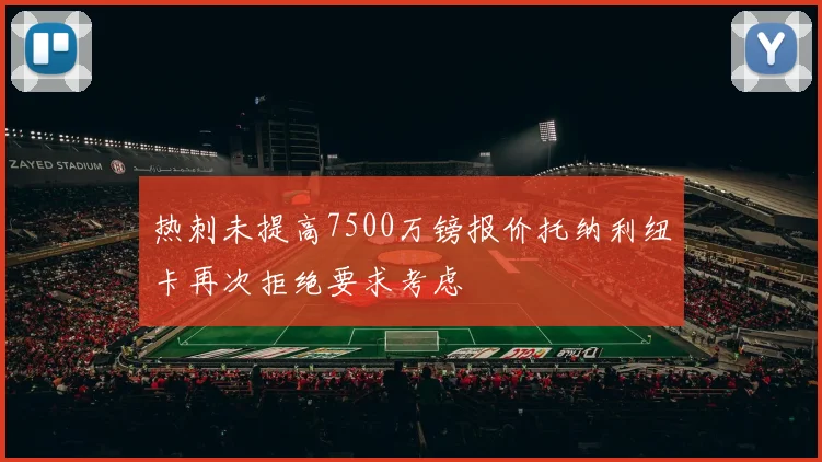 热刺未提高7500万镑报价托纳利纽卡再次拒绝要求考虑