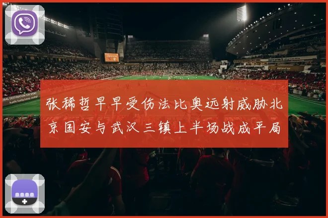 张稀哲早早受伤法比奥远射威胁北京国安与武汉三镇上半场战成平局