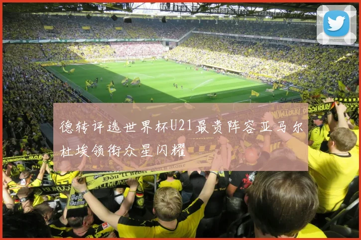 德转评选世界杯U21最贵阵容亚马尔杜埃领衔众星闪耀