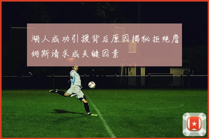 湖人成功引援背后原因揭秘拒绝詹姆斯请求成关键因素