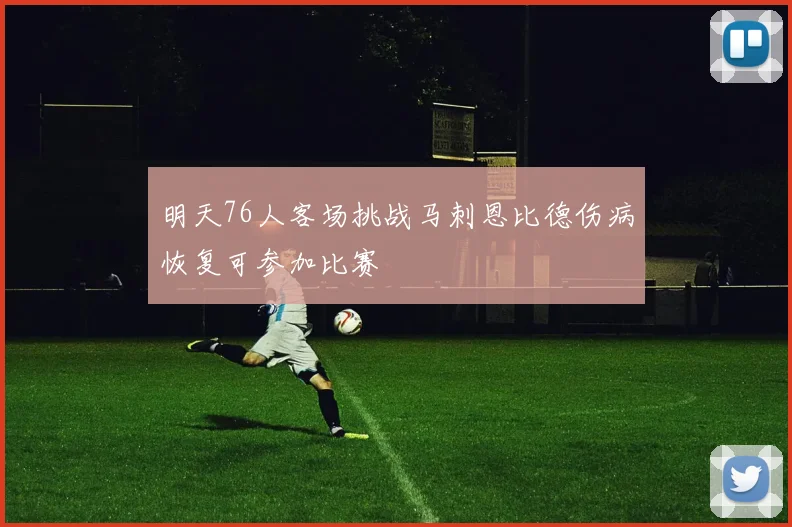 明天76人客场挑战马刺恩比德伤病恢复可参加比赛