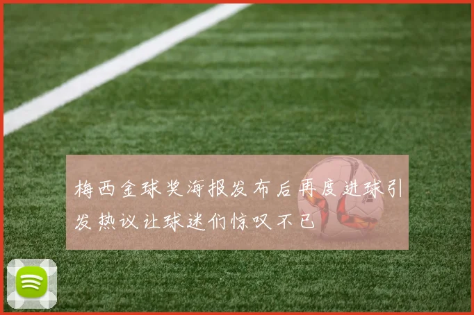 梅西金球奖海报发布后再度进球引发热议让球迷们惊叹不已