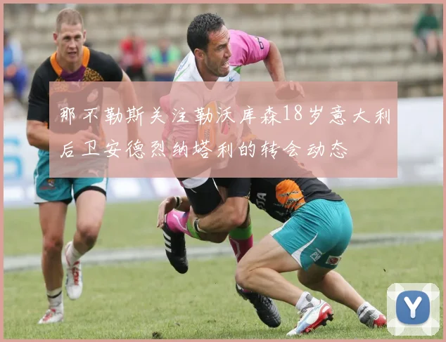 那不勒斯关注勒沃库森18岁意大利后卫安德烈纳塔利的转会动态